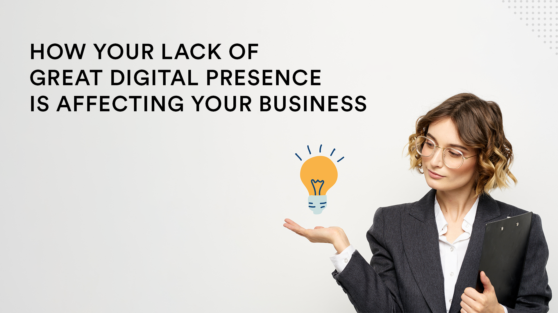 How Your Lack of Great Digital Presence is Affecting Your Business